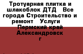 Тротуарная плитка и шлакоблок ДТД - Все города Строительство и ремонт » Услуги   . Пермский край,Александровск г.